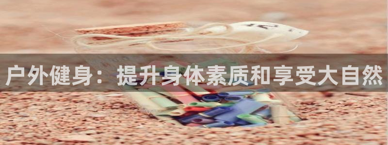 星娱乐文化传媒：户外健身：提升身体素质和享受大自然