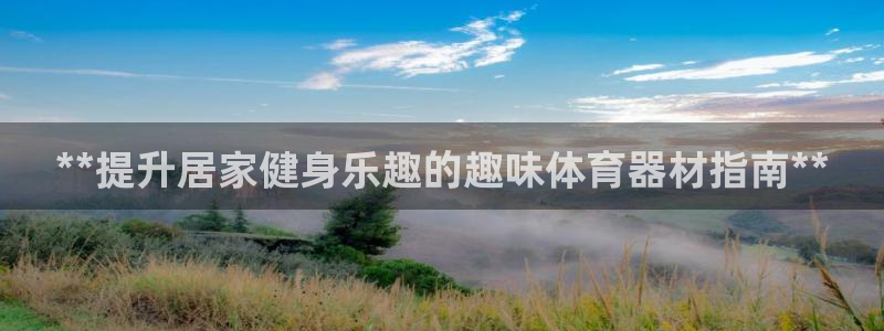 星欧娱乐会员优惠活动：**提升居家健身乐趣的趣味体育