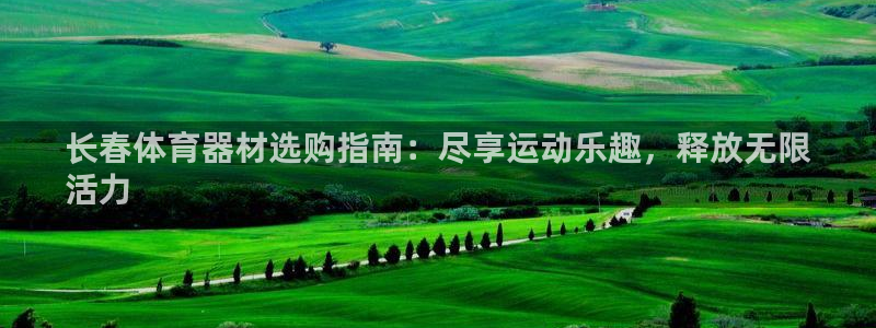 星欧娱乐属于什么档次的软件：长春体育器材选购指南：尽