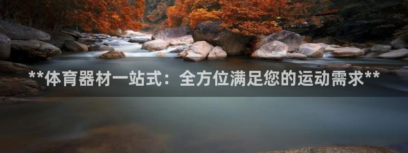 星欧娱乐用户名和密码：**体育器材一站式：全方位满足