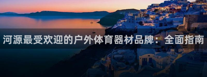 星乐娱乐官网：河源最受欢迎的户外体育器材品牌：全面指