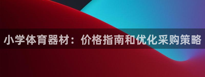 星欧娱乐属于什么档次的网站：小学体育器材：价格指南和