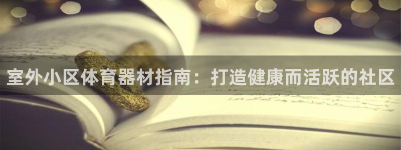 星欧娱乐伐官网注册：室外小区体育器材指南：打造健康而