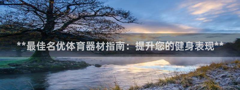 星欧娱乐app最新版本更新内容：**最佳名优体育器材