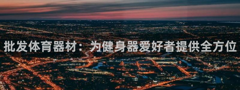 星娱乐online刘亦菲：批发体育器材：为健身器爱好
