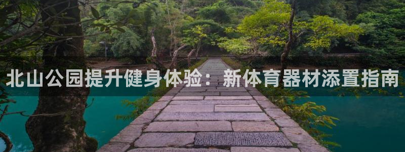 星娱乐online刘亦菲：北山公园提升健身体验：新体