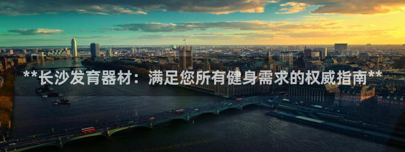 星欧娱乐挂机赚钱：**长沙发育器材：满足您所有健身需