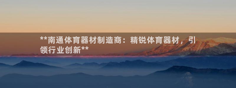 星奥娱乐招聘：**南通体育器材制造商：精锐体育器材，