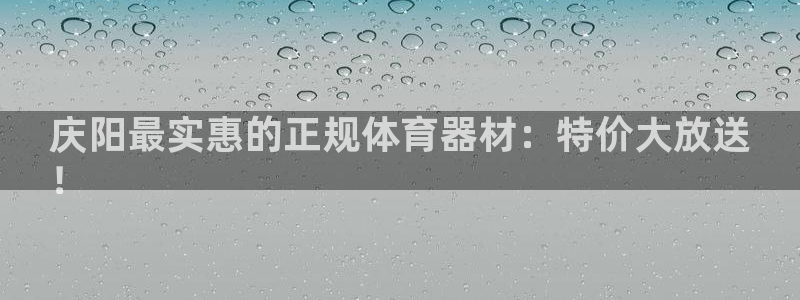 星欧娱乐官方客服联系方式查询：庆阳最实惠的正规体育器