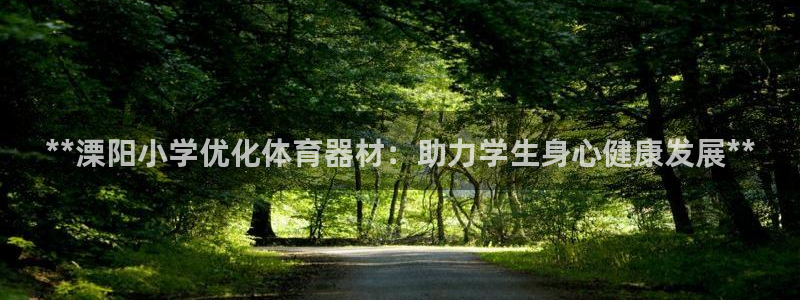 星欧娱乐官网首页入口：**溧阳小学优化体育器材：助力