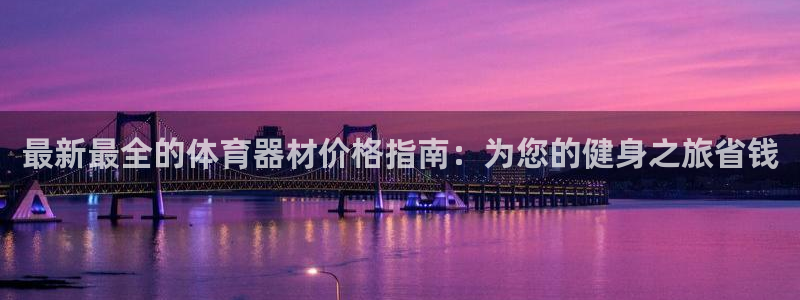 星欧娱乐平台怎么样啊知乎：最新最全的体育器材价格指南