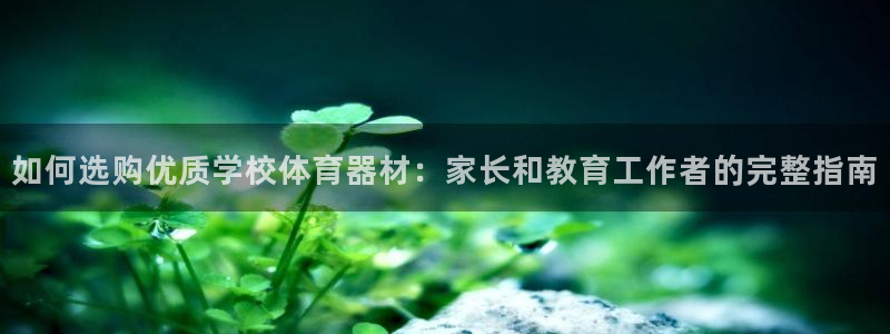 星奥娱乐集团股份有限公司：如何选购优质学校体育器材：