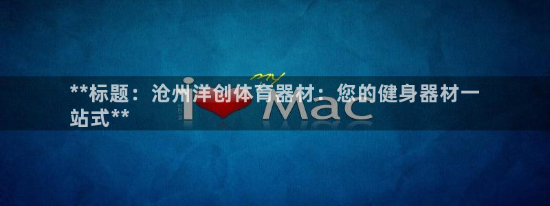 星欧娱乐最建议买的三个游戏是什么：**标题：沧州洋创