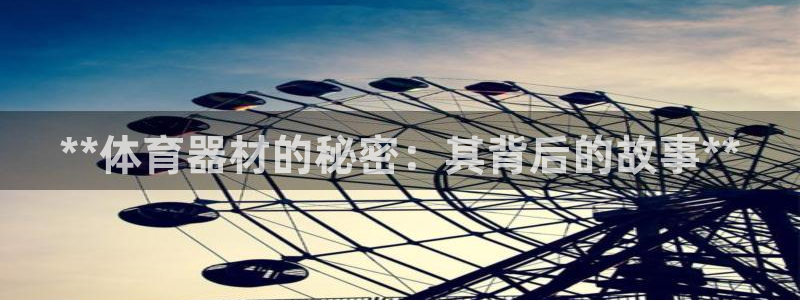 星欧娱乐属于什么档次的公司：**体育器材的秘密：其背