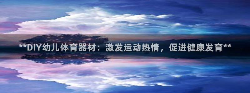 星奥盛典娱乐会所：**DIY幼儿体育器材：激发运动热