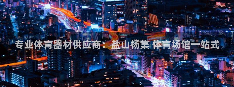 星欧娱乐平台告7O777：专业体育器材供应商：盐山杨