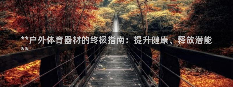 星欧娱乐扣款流程详解视频：**户外体育器材的终极指南