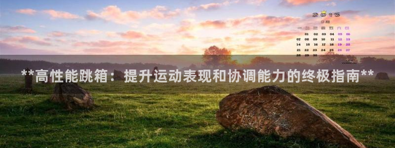 星澳娱乐公司地址：**高性能跳箱：提升运动表现和协调