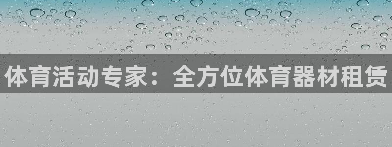 星欧娱乐平台怎么样：体育活动专家：全方位体育器材租赁