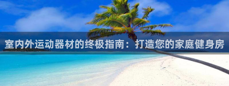 星欧娱乐测速软件下载：室内外运动器材的终极指南：打造