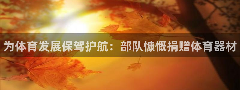 星欧娱乐最建议买的三个产品：为体育发展保驾护航：部队