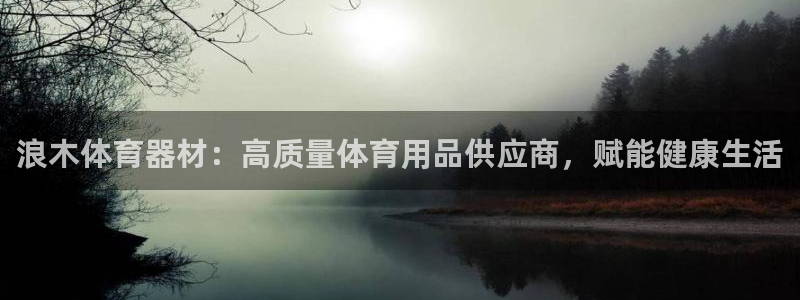 星奥娱乐艺人：浪木体育器材：高质量体育用品供应商，赋