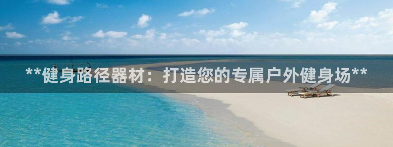星欧娱乐属于什么档次的公司啊：**健身路径器材：打造