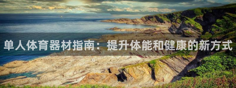 星欧娱乐是正规平台吗可靠吗：单人体育器材指南：提升体