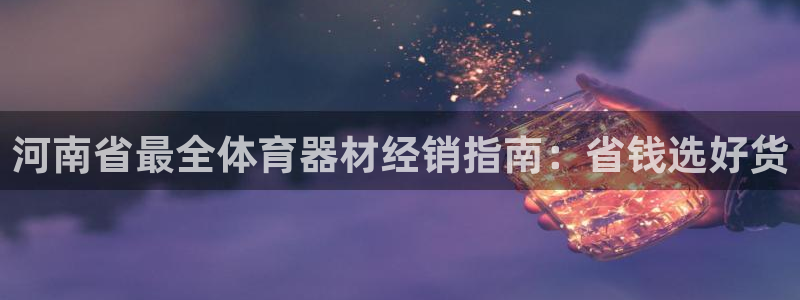星欧娱乐是正规平台吗知乎推荐：河南省最全体育器材经销