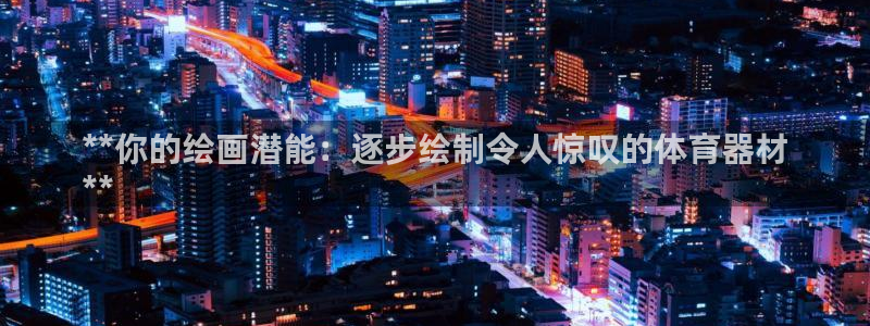 星娱乐online张译：**你的绘画潜能：逐步绘制令