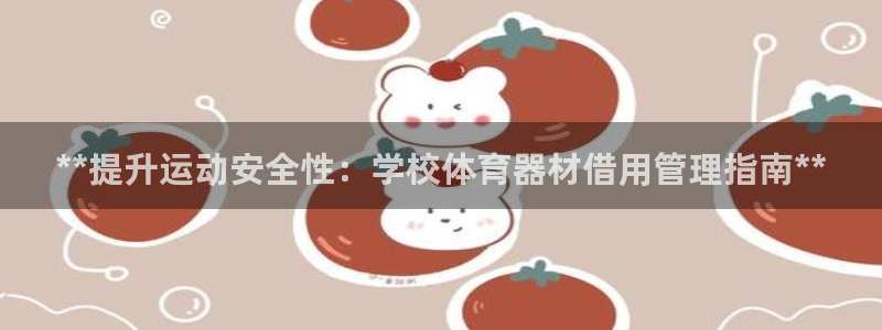 星欧娱乐联和哪个品牌合作：**提升运动安全性：学校体