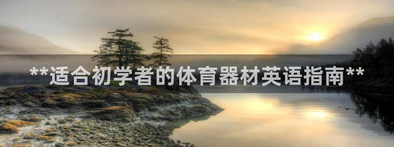 星欧娱乐扣款：**适合初学者的体育器材英语指南**