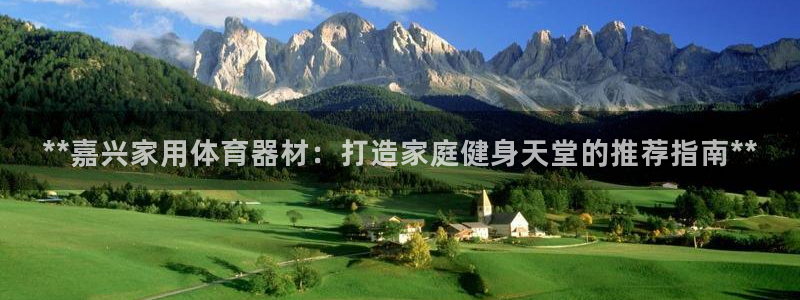星欧娱乐属于什么档次：**嘉兴家用体育器材：打造家庭