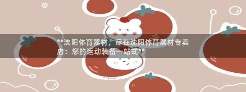 星欧娱乐是什么品牌：**沈阳体育器材，尽在沈阳体育器