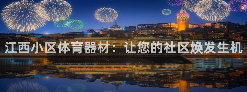 星奥娱乐集团怎么样：江西小区体育器材：让您的社区焕发