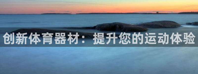 星欧娱乐平台告7O777：创新体育器材：提升您的运动