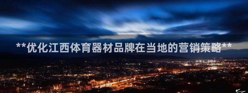 星欧娱乐还能玩吗：**优化江西体育器材品牌在当地的营