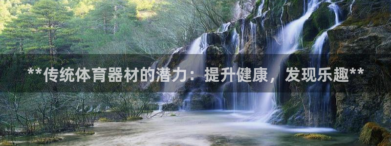 星欧娱乐是正规平台吗知乎文章：**传统体育器材的潜力