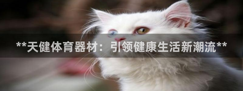 星欧娱乐彩票软件下载：**天健体育器材：引领健康生活