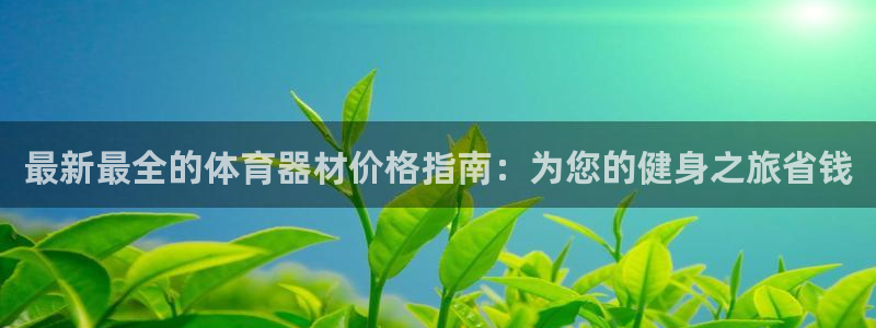 星乐娱乐：最新最全的体育器材价格指南：为您的健身之旅