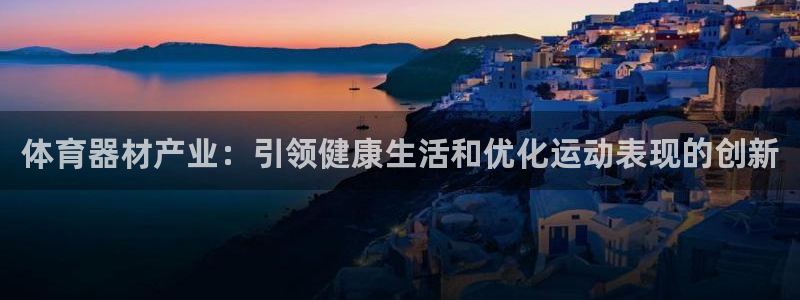 永韬星娱乐：体育器材产业：引领健康生活和优化运动表现