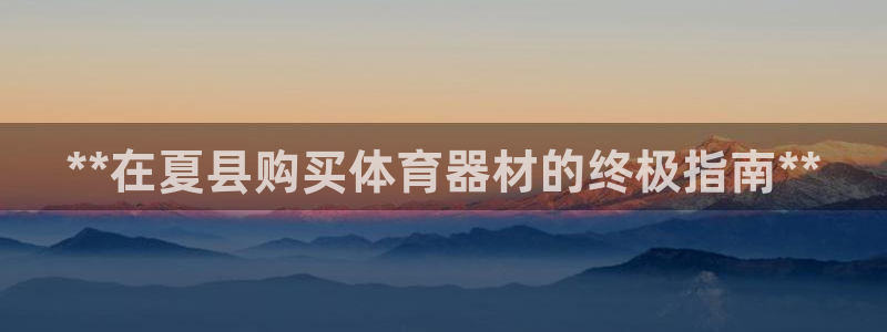 星欧娱乐扣费处理方法：**在夏县购买体育器材的终极指