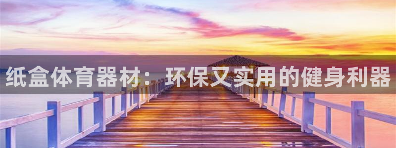 星欧娱乐平台道7O777：纸盒体育器材：环保又实用的