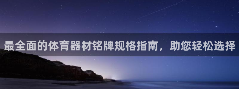 星奥娱乐怎么样知乎：最全面的体育器材铭牌规格指南，助
