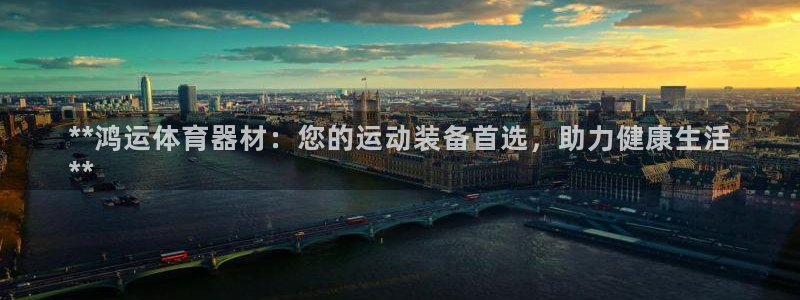 星欧娱乐平台怎么样啊知乎：**鸿运体育器材：您的运动