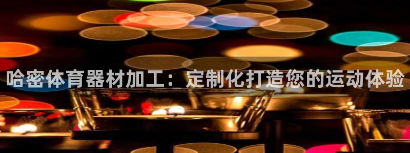 星欧娱乐总代.直开.中国：哈密体育器材加工：定制化打