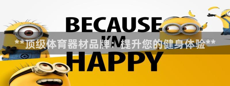 星欧娱乐平台量7O777：**顶级体育器材品牌：提升