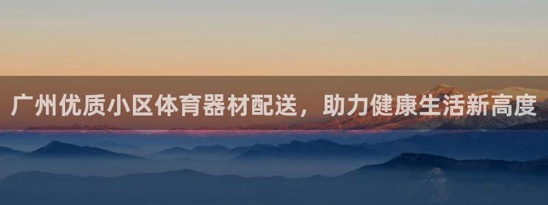 星欧娱乐平台告7O777：广州优质小区体育器材配送，
