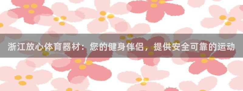 星欧娱乐扣款流程详解视频教程：浙江放心体育器材：您的