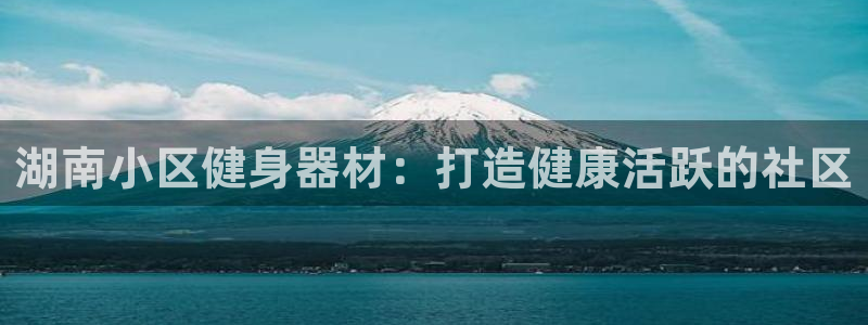 星欧娱乐是正规平台吗安全吗可靠吗：湖南小区健身器材：
